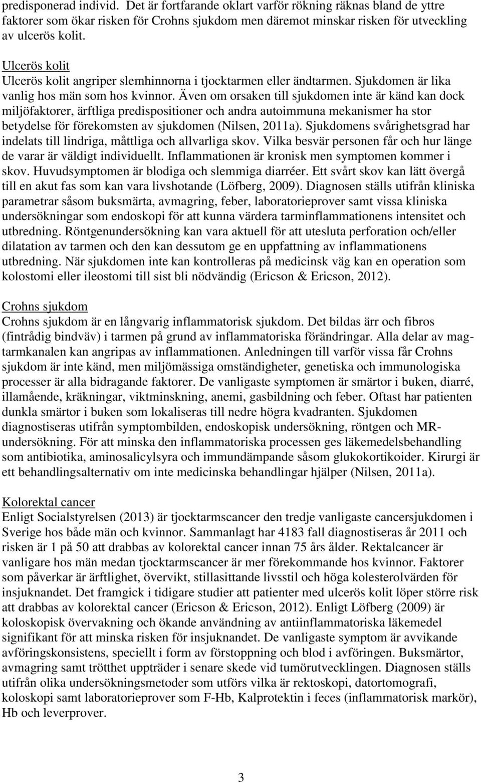 Även om orsaken till sjukdomen inte är känd kan dock miljöfaktorer, ärftliga predispositioner och andra autoimmuna mekanismer ha stor betydelse för förekomsten av sjukdomen (Nilsen, 2011a).