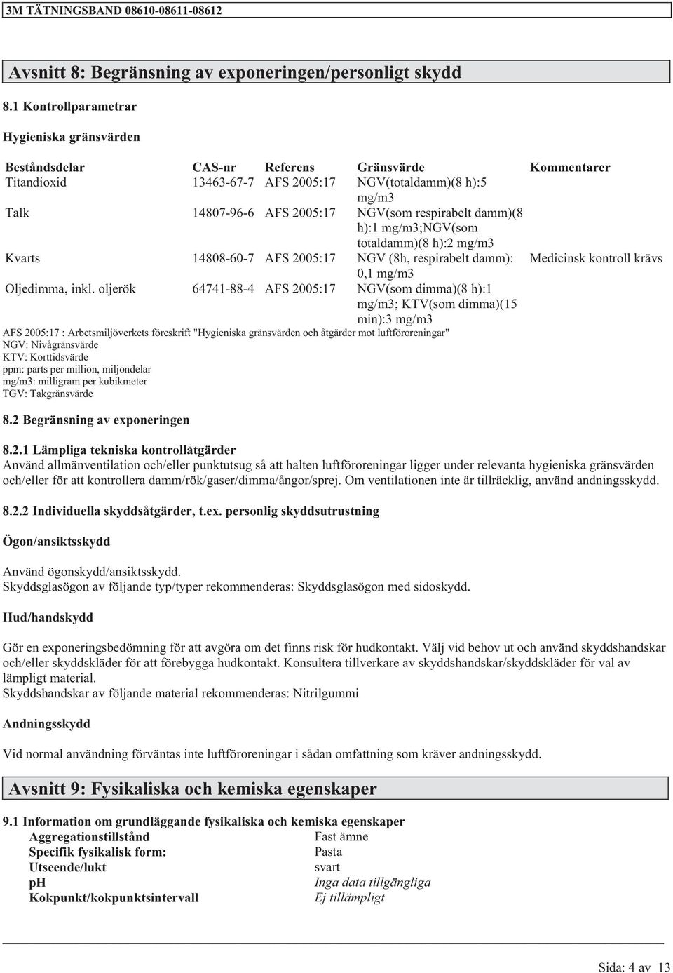 respirabelt damm)(8 h):1 mg/m3;ngv(som totaldamm)(8 h):2 mg/m3 Kvarts 14808-60-7 AFS 2005:17 NGV (8h, respirabelt damm): Medicinsk kontroll krävs 0,1 mg/m3 Oljedimma, inkl.