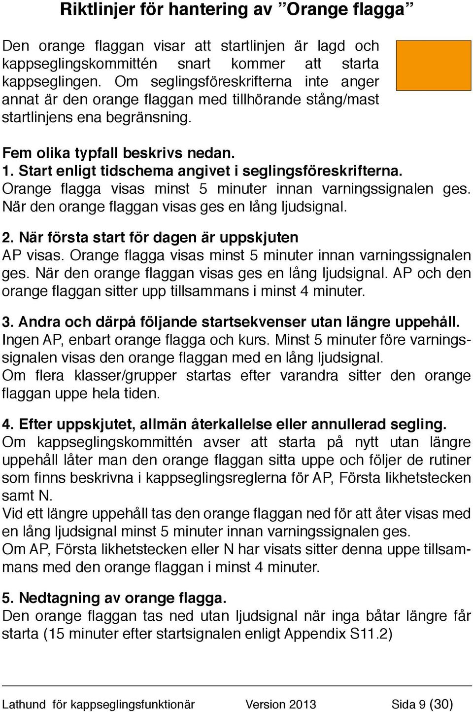 Start enligt tidschema angivet i seglingsföreskrifterna. Orange flagga visas minst 5 minuter innan varningssignalen ges. När den orange flaggan visas ges en lång ljudsignal. 2.