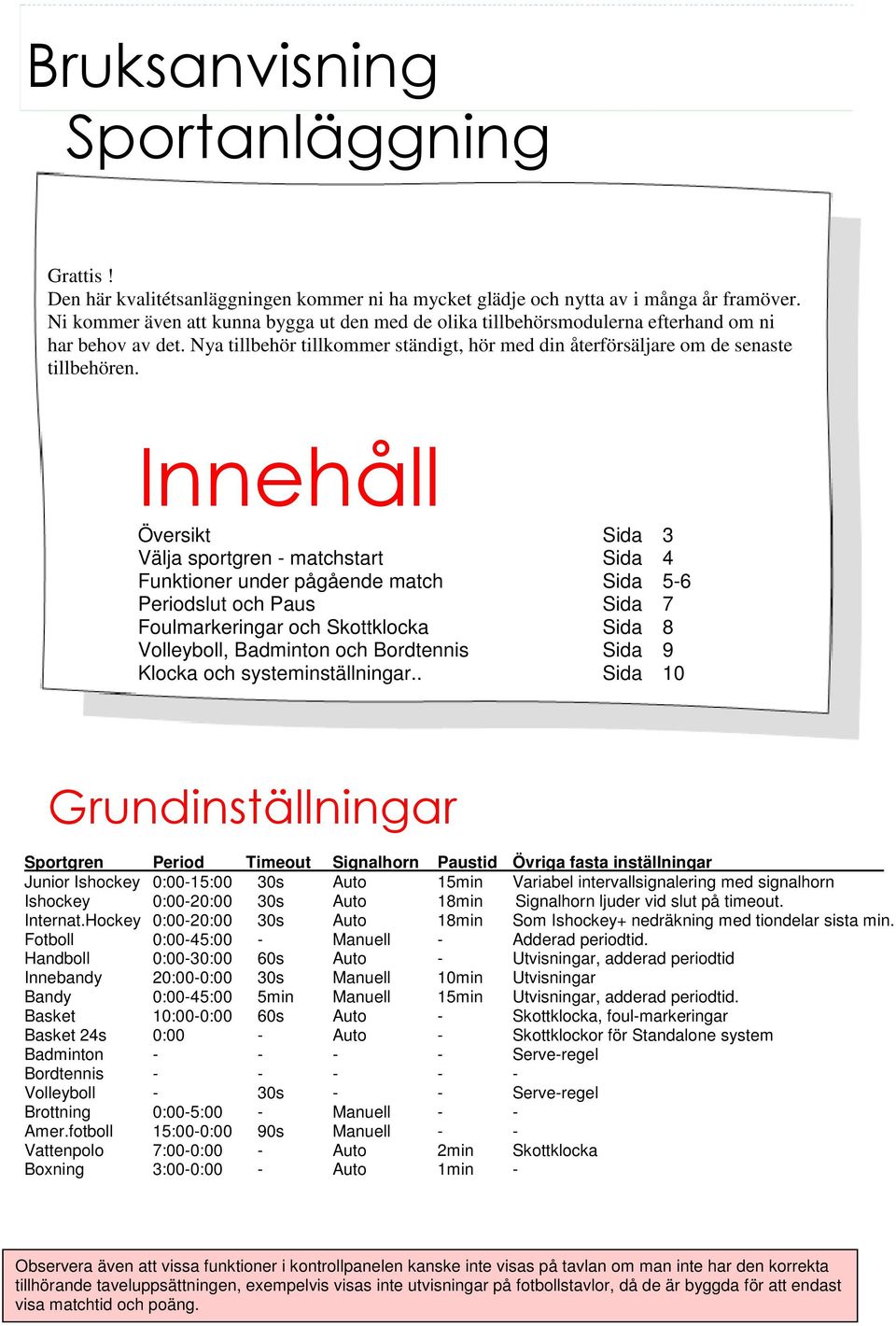 Innehåll Översikt Sida 3 Välja sportgren - matchstart Sida 4 Funktioner under pågående match Sida 5-6 Periodslut och Paus Sida 7 Foulmarkeringar och Skottklocka Sida 8 Volleyboll, Badminton och