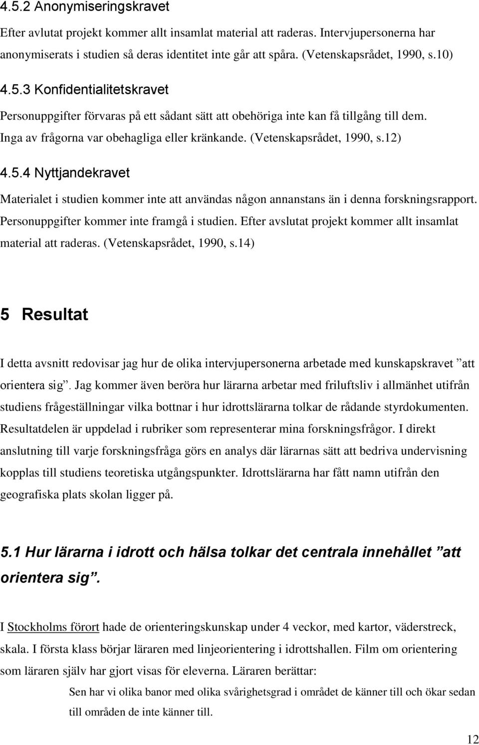 (Vetenskapsrådet, 1990, s.12) 4.5.4 Nyttjandekravet Materialet i studien kommer inte att användas någon annanstans än i denna forskningsrapport. Personuppgifter kommer inte framgå i studien.