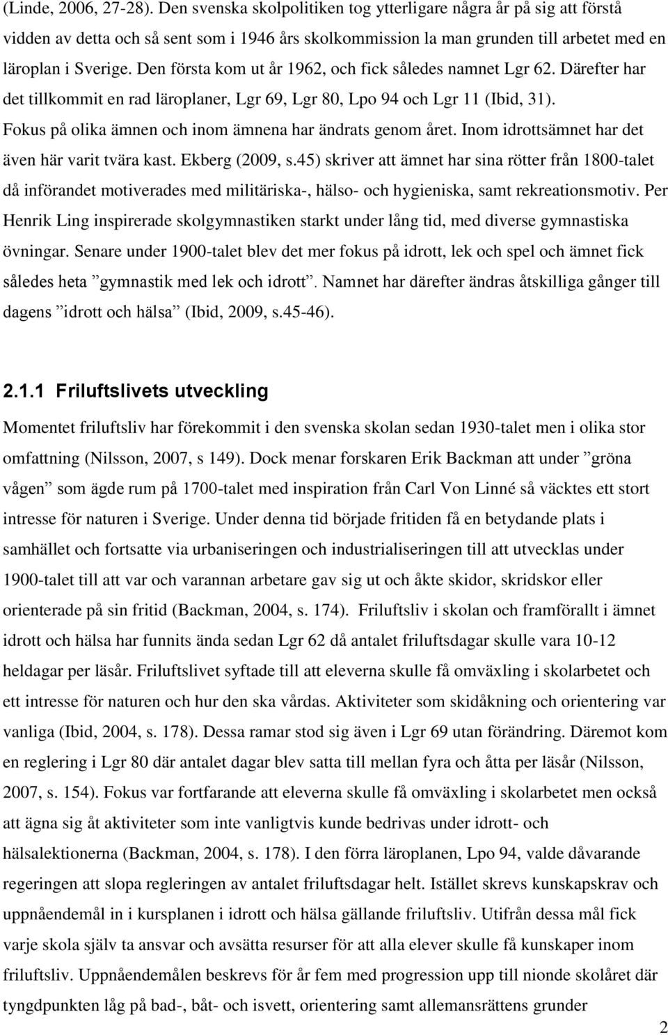 Den första kom ut år 1962, och fick således namnet Lgr 62. Därefter har det tillkommit en rad läroplaner, Lgr 69, Lgr 80, Lpo 94 och Lgr 11 (Ibid, 31).