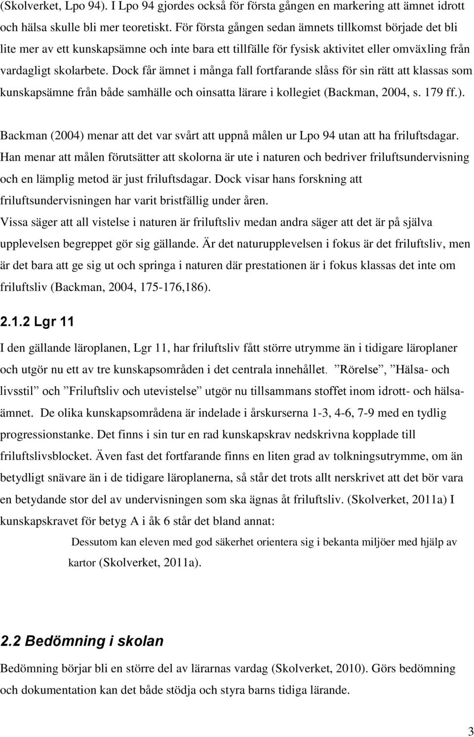 Dock får ämnet i många fall fortfarande slåss för sin rätt att klassas som kunskapsämne från både samhälle och oinsatta lärare i kollegiet (Backman, 2004, s. 179 ff.).