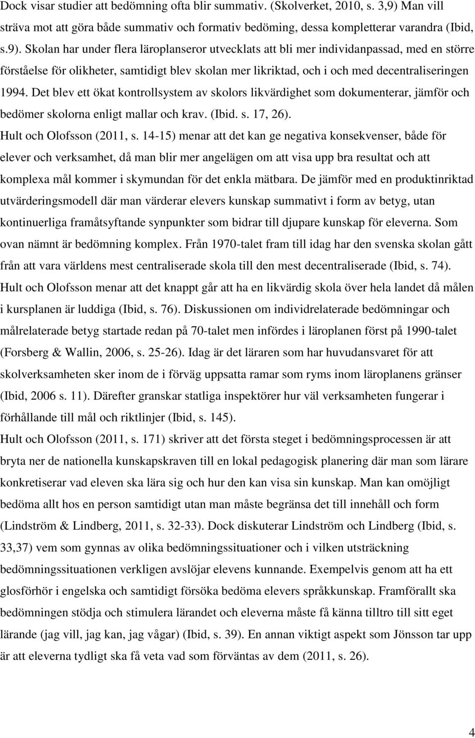 Skolan har under flera läroplanseror utvecklats att bli mer individanpassad, med en större förståelse för olikheter, samtidigt blev skolan mer likriktad, och i och med decentraliseringen 1994.