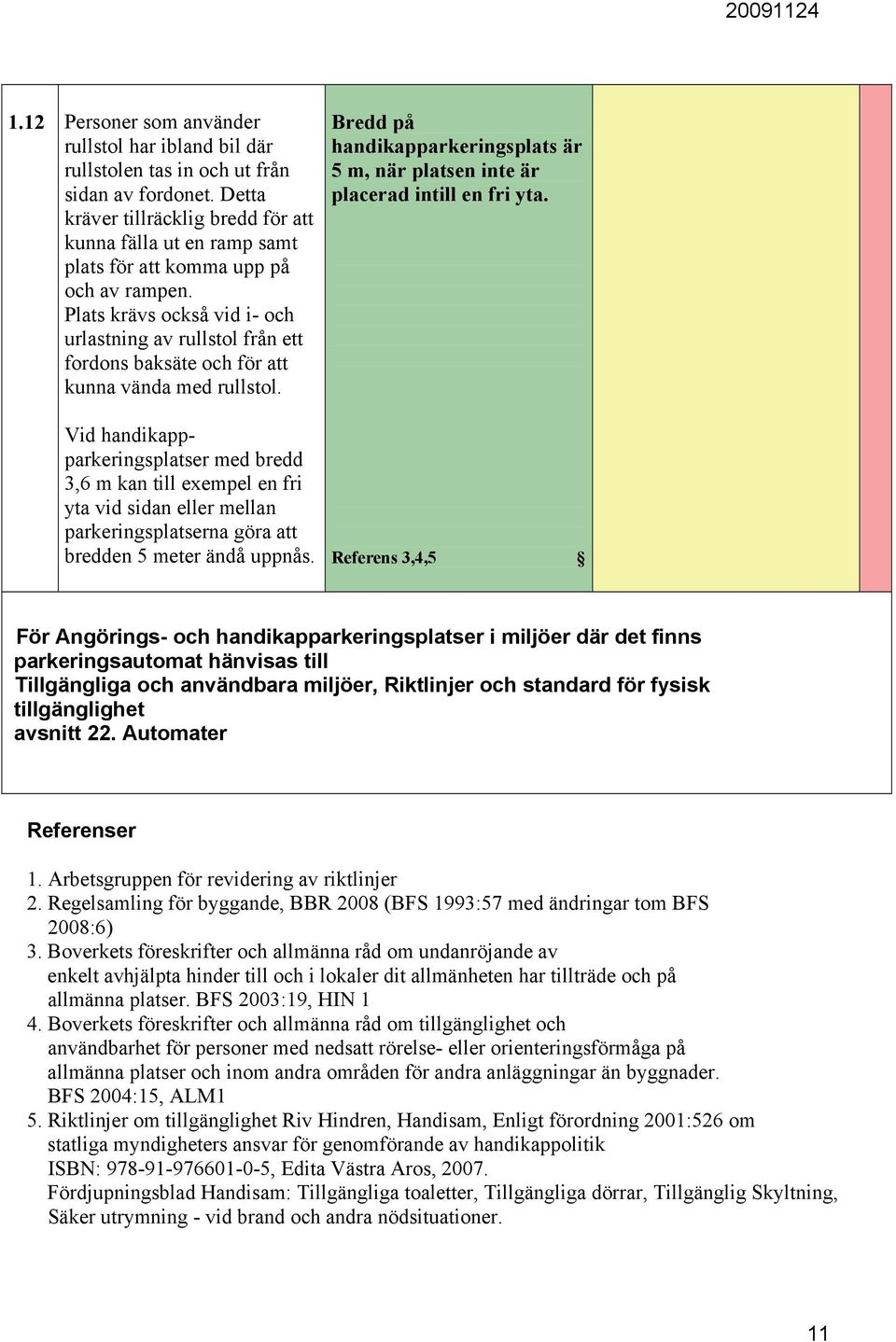 Plats krävs också vid i- och urlastning av rullstol från ett fordons baksäte och för att kunna vända med rullstol.