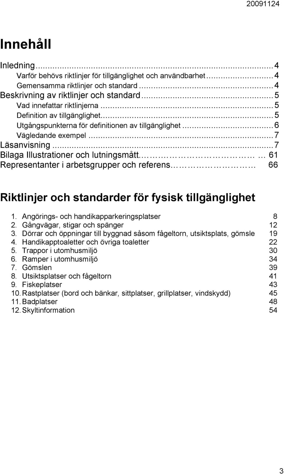 . 61 Representanter i arbetsgrupper och referens 66 Riktlinjer och standarder för fysisk tillgänglighet 1. Angörings- och handikapparkeringsplatser 8 2. Gångvägar, stigar och spänger 12 3.