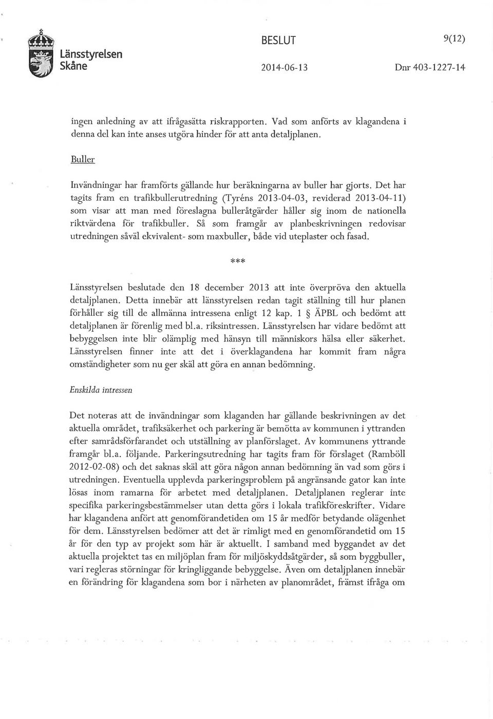 Det har tagits fram en trafikbullerutredning (Tyrens 2013-04-03, reviderad 2013-04-11) som visar att man med föreslagna bulleråtgärder håller sig inom de nationella riktvärdena för trafikbuller.