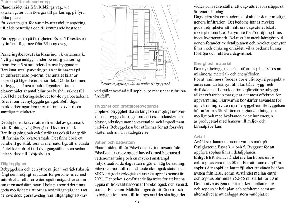 Parkeringsbehovet ska lösas inom kvartersmark. Nytt garage anläggs under befintlig parkering inom Esset 5 samt under den nya byggnaden.