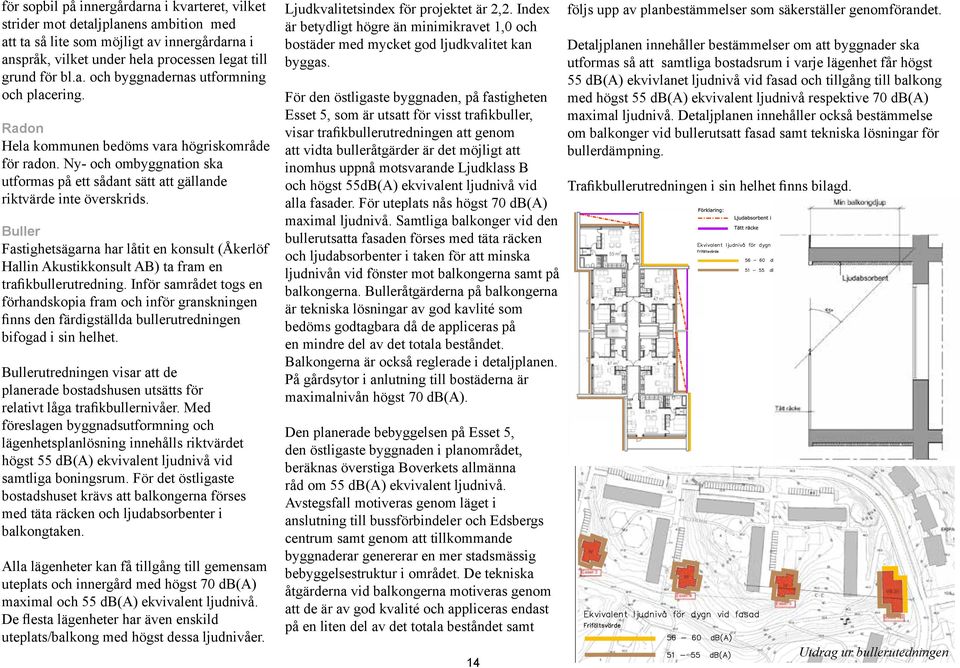 Buller Fastighetsägarna har låtit en konsult (Åkerlöf Hallin Akustikkonsult AB) ta fram en trafikbullerutredning.