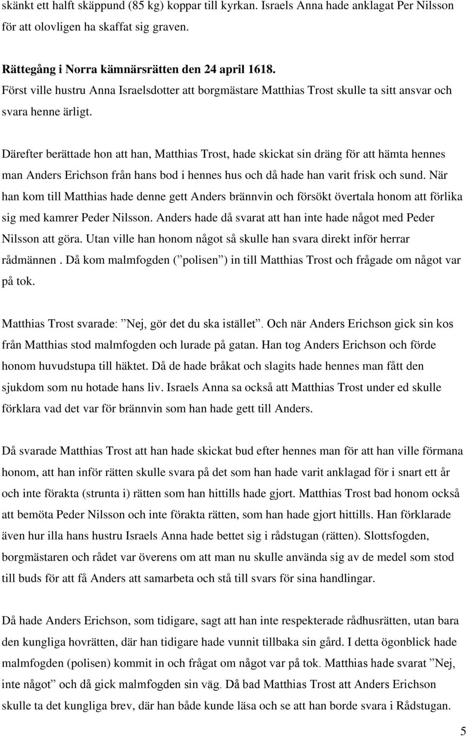 Därefter berättade hon att han, Matthias Trost, hade skickat sin dräng för att hämta hennes man Anders Erichson från hans bod i hennes hus och då hade han varit frisk och sund.