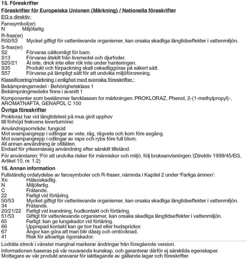 S13 Förvaras åtskilt från livsmedel och djurfoder. S20/21 Ät inte, drick inte eller rök inte under hanteringen. S35 Produkt och förpackning skall oskadliggöras på säkert sätt.