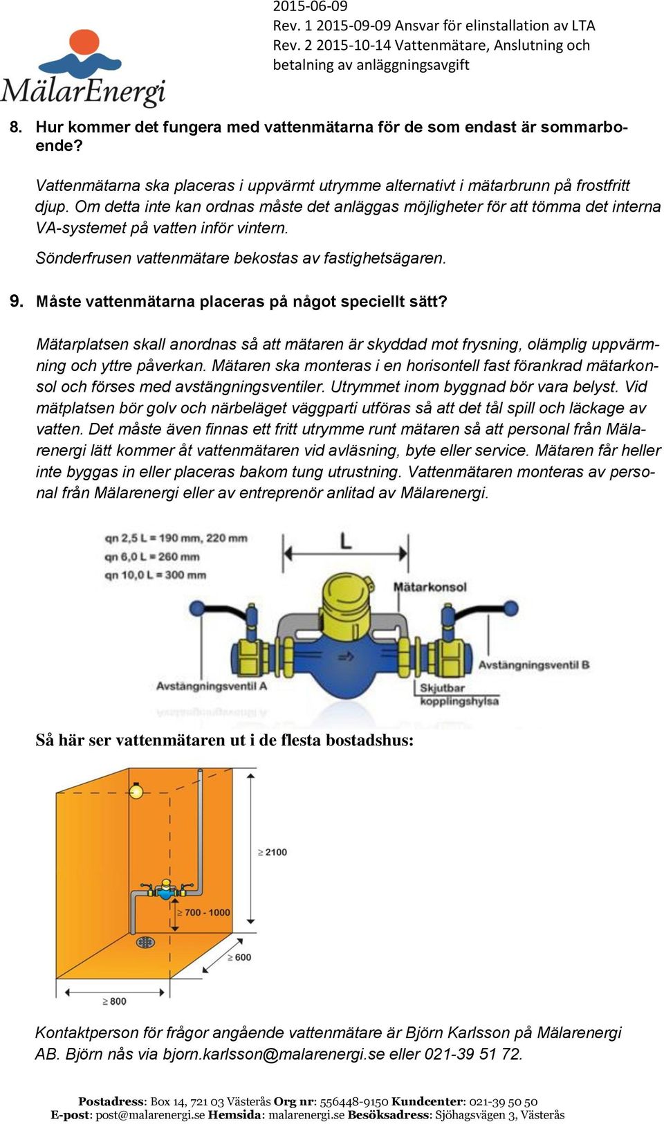 Måste vattenmätarna placeras på något speciellt sätt? Mätarplatsen skall anordnas så att mätaren är skyddad mot frysning, olämplig uppvärmning och yttre påverkan.