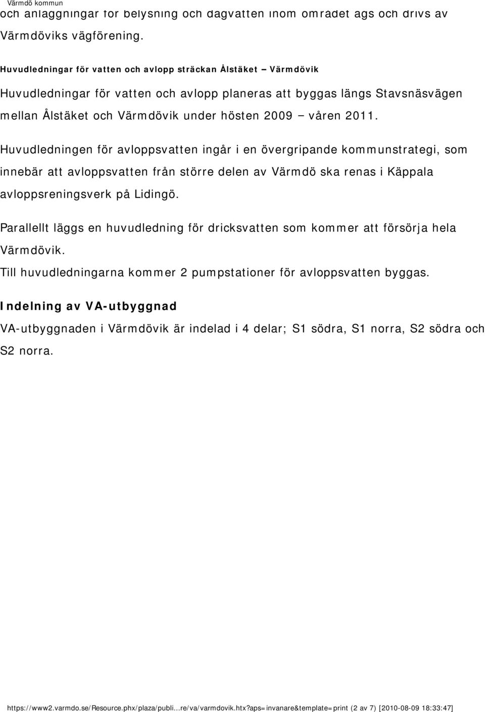 2011. Huvudledningen för avloppsvatten ingår i en övergripande kommunstrategi, som innebär att avloppsvatten från större delen av Värmdö ska renas i Käppala avloppsreningsverk på Lidingö.