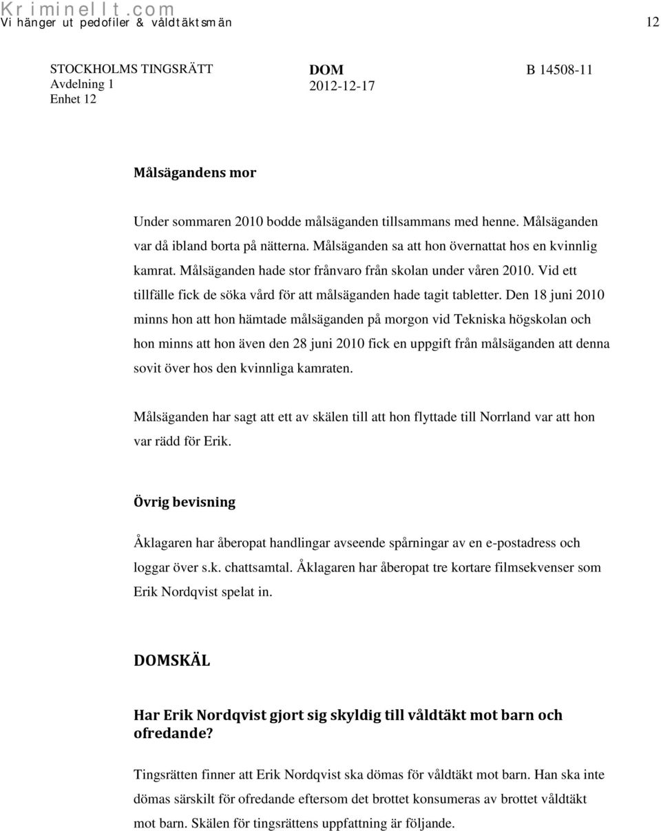 Den 18 juni 2010 minns hon att hon hämtade målsäganden på morgon vid Tekniska högskolan och hon minns att hon även den 28 juni 2010 fick en uppgift från målsäganden att denna sovit över hos den