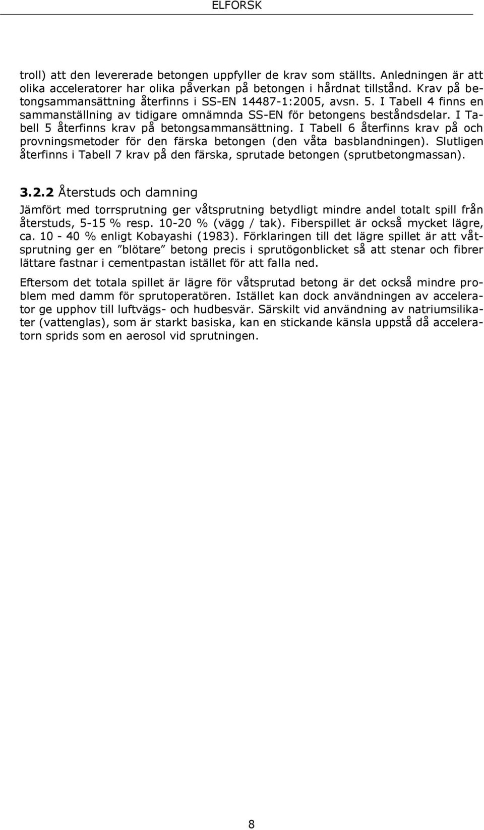 I Tabell 5 återfinns krav på betongsammansättning. I Tabell 6 återfinns krav på och provningsmetoder för den färska betongen (den våta basblandningen).