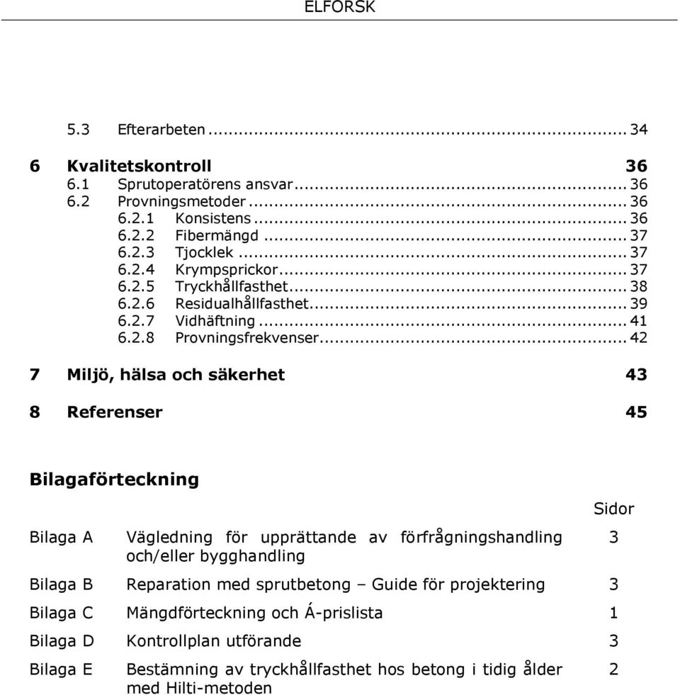 .. 42 7 Miljö, hälsa och säkerhet 43 8 Referenser 45 Bilagaförteckning Bilaga A Vägledning för upprättande av förfrågningshandling och/eller bygghandling Bilaga B Reparation