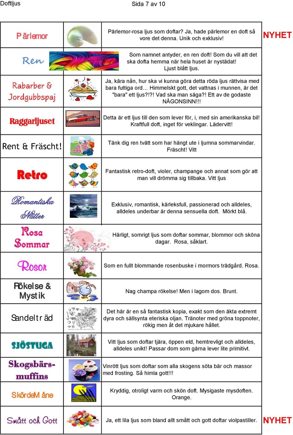 Ja, kära nån, hur ska vi kunna göra detta röda ljus rättvisa med bara futtiga ord Himmelskt gott, det vattnas i munnen, är det "bara" ett ljus?!?! Vad ska man säga?! Ett av de godaste NÅGONSINN!