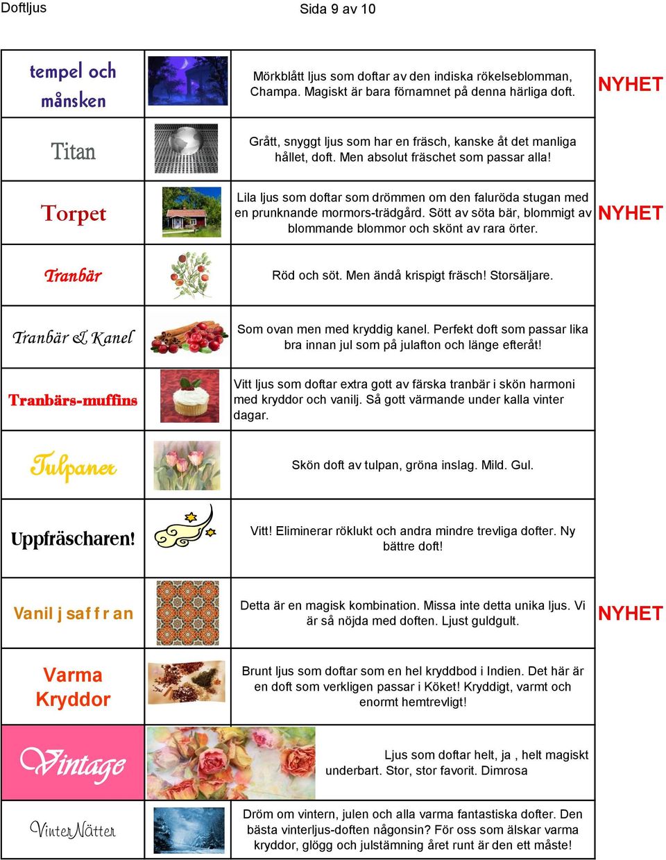 Torpet Tranbär Lila ljus som doftar som drömmen om den faluröda stugan med en prunknande mormors-trädgård. Sött av söta bär, blommigt av blommande blommor och skönt av rara örter. Röd och söt.