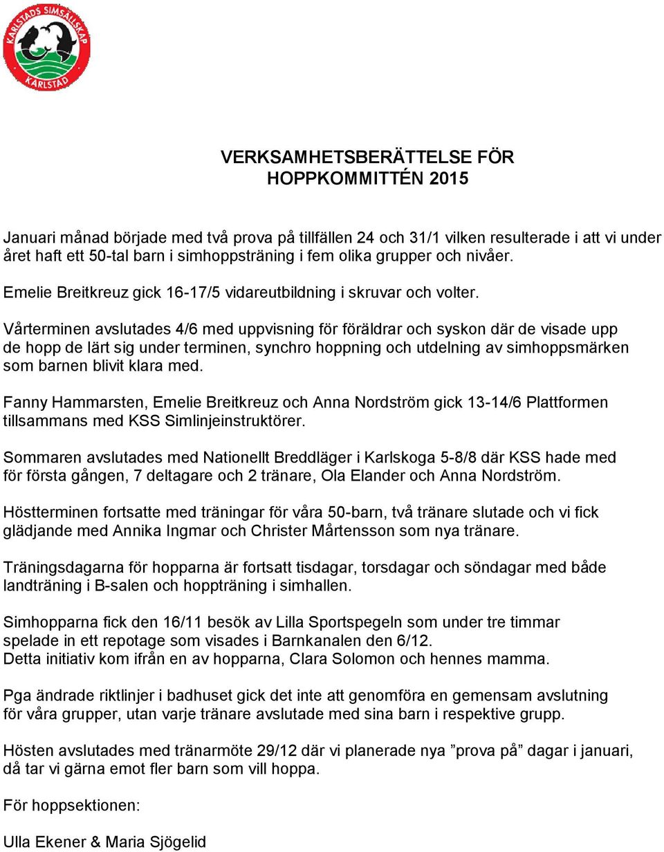 Vårterminen avslutades 4/6 med uppvisning för föräldrar och syskon där de visade upp de hopp de lärt sig under terminen, synchro hoppning och utdelning av simhoppsmärken som barnen blivit klara med.