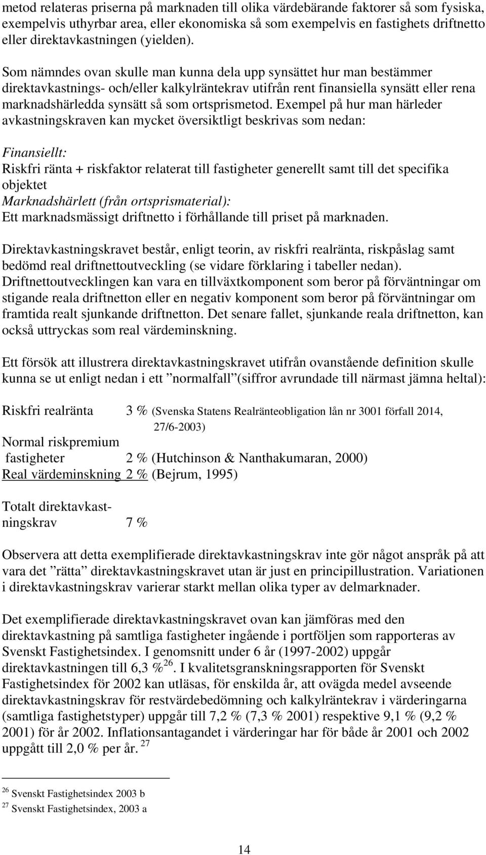 Som nämndes ovan skulle man kunna dela upp synsättet hur man bestämmer direktavkastnings- och/eller kalkylräntekrav utifrån rent finansiella synsätt eller rena marknadshärledda synsätt så som