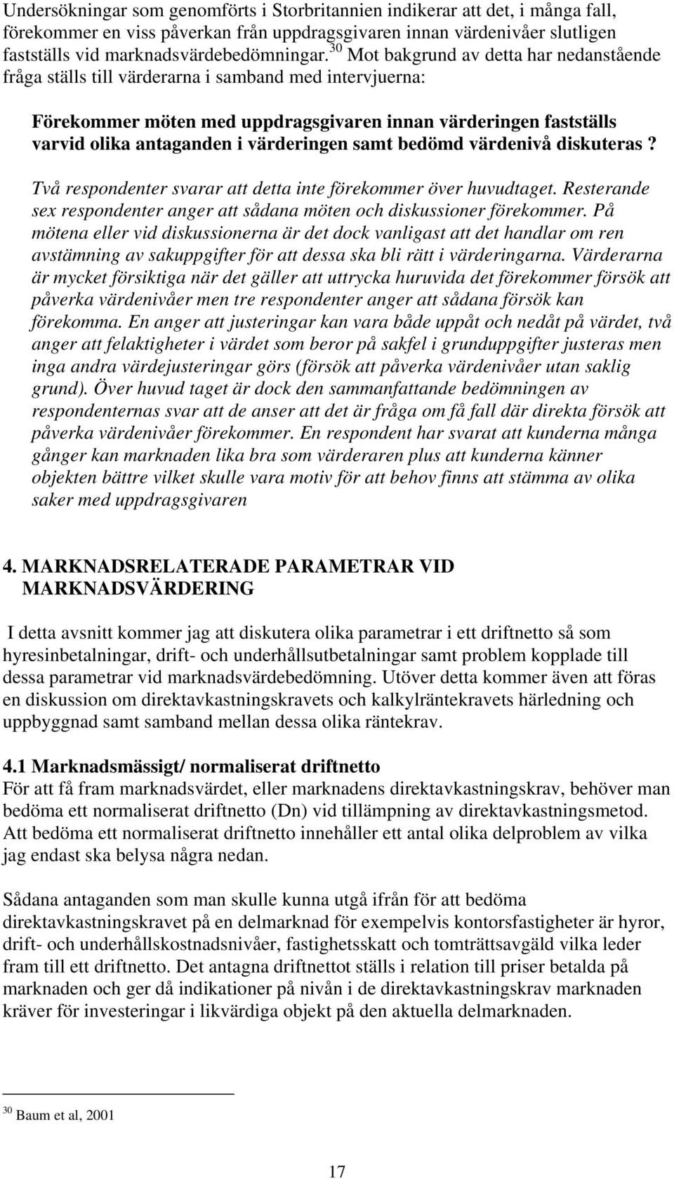 värderingen samt bedömd värdenivå diskuteras? Två respondenter svarar att detta inte förekommer över huvudtaget. Resterande sex respondenter anger att sådana möten och diskussioner förekommer.