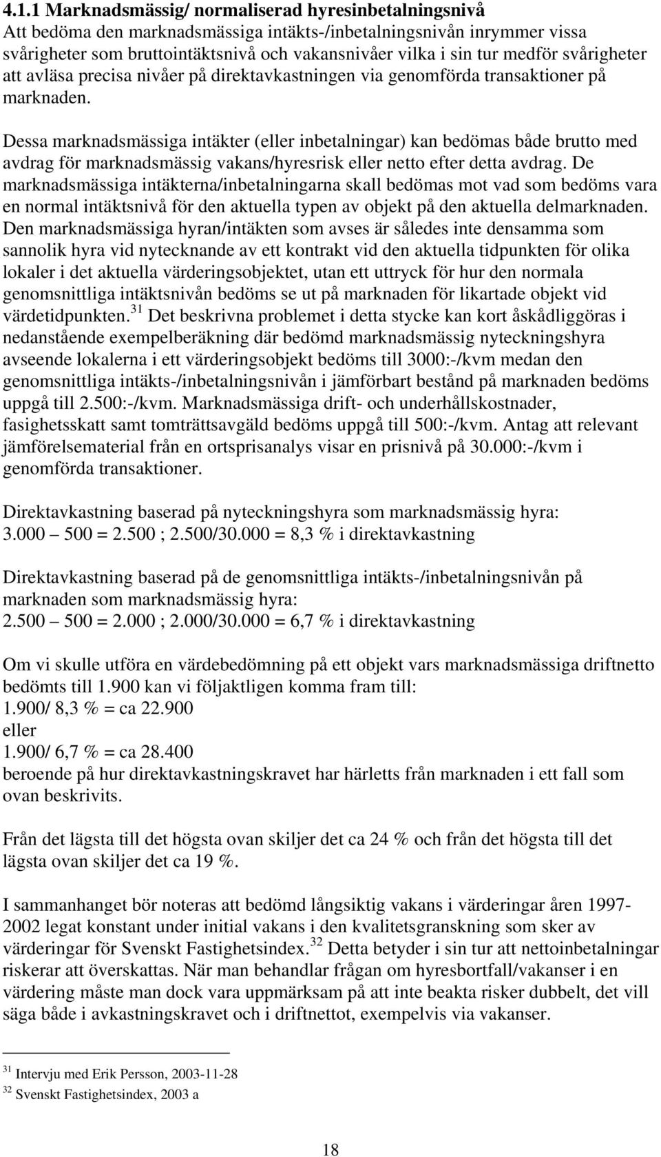 Dessa marknadsmässiga intäkter (eller inbetalningar) kan bedömas både brutto med avdrag för marknadsmässig vakans/hyresrisk eller netto efter detta avdrag.