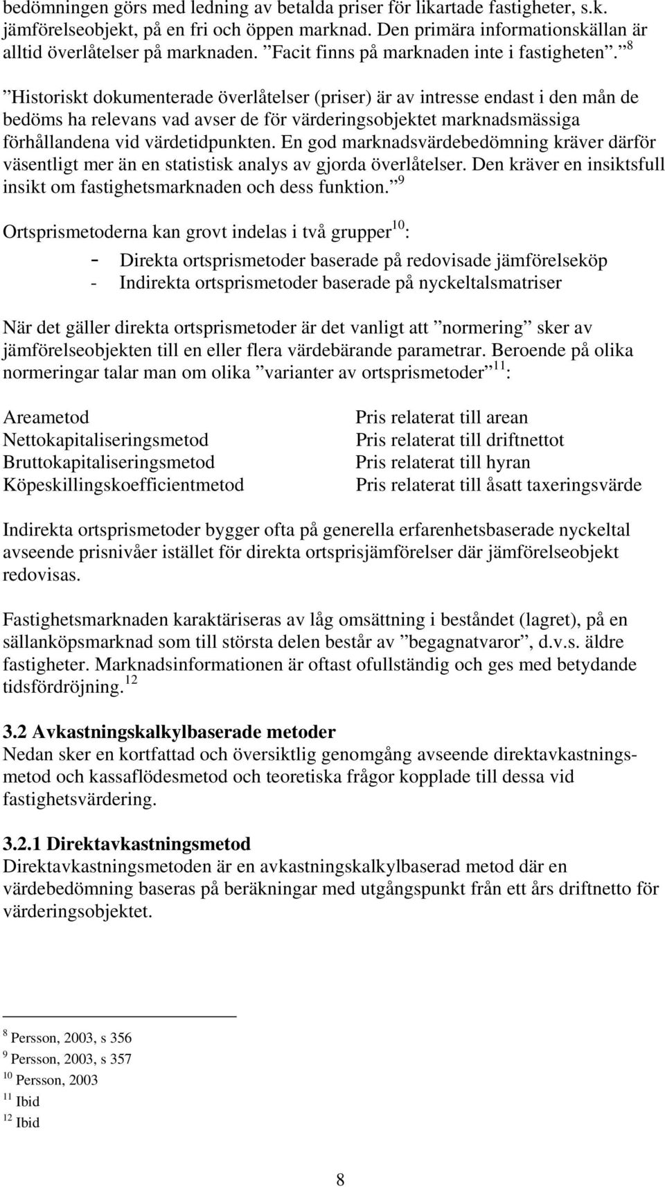 8 Historiskt dokumenterade överlåtelser (priser) är av intresse endast i den mån de bedöms ha relevans vad avser de för värderingsobjektet marknadsmässiga förhållandena vid värdetidpunkten.