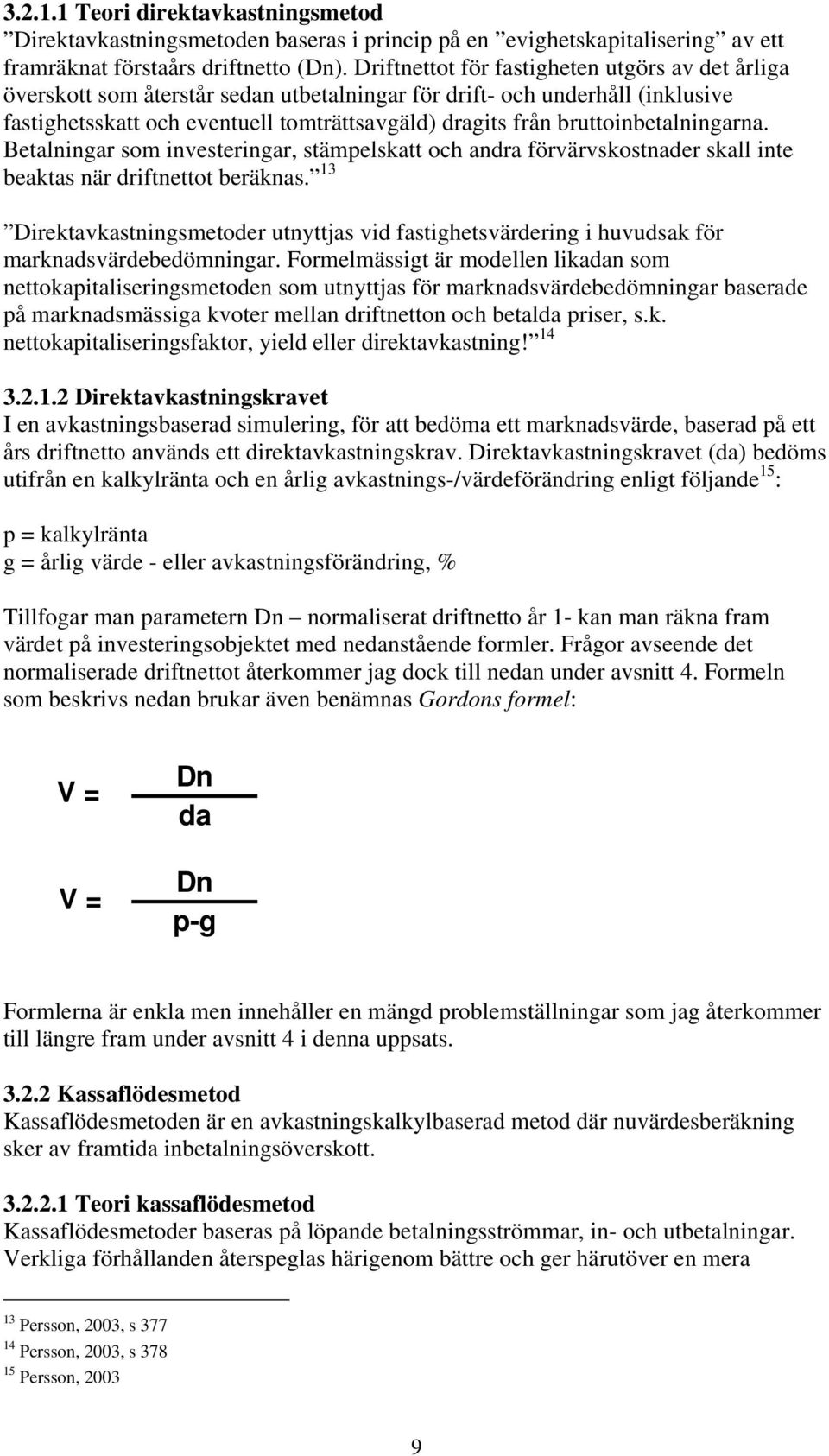 bruttoinbetalningarna. Betalningar som investeringar, stämpelskatt och andra förvärvskostnader skall inte beaktas när driftnettot beräknas.