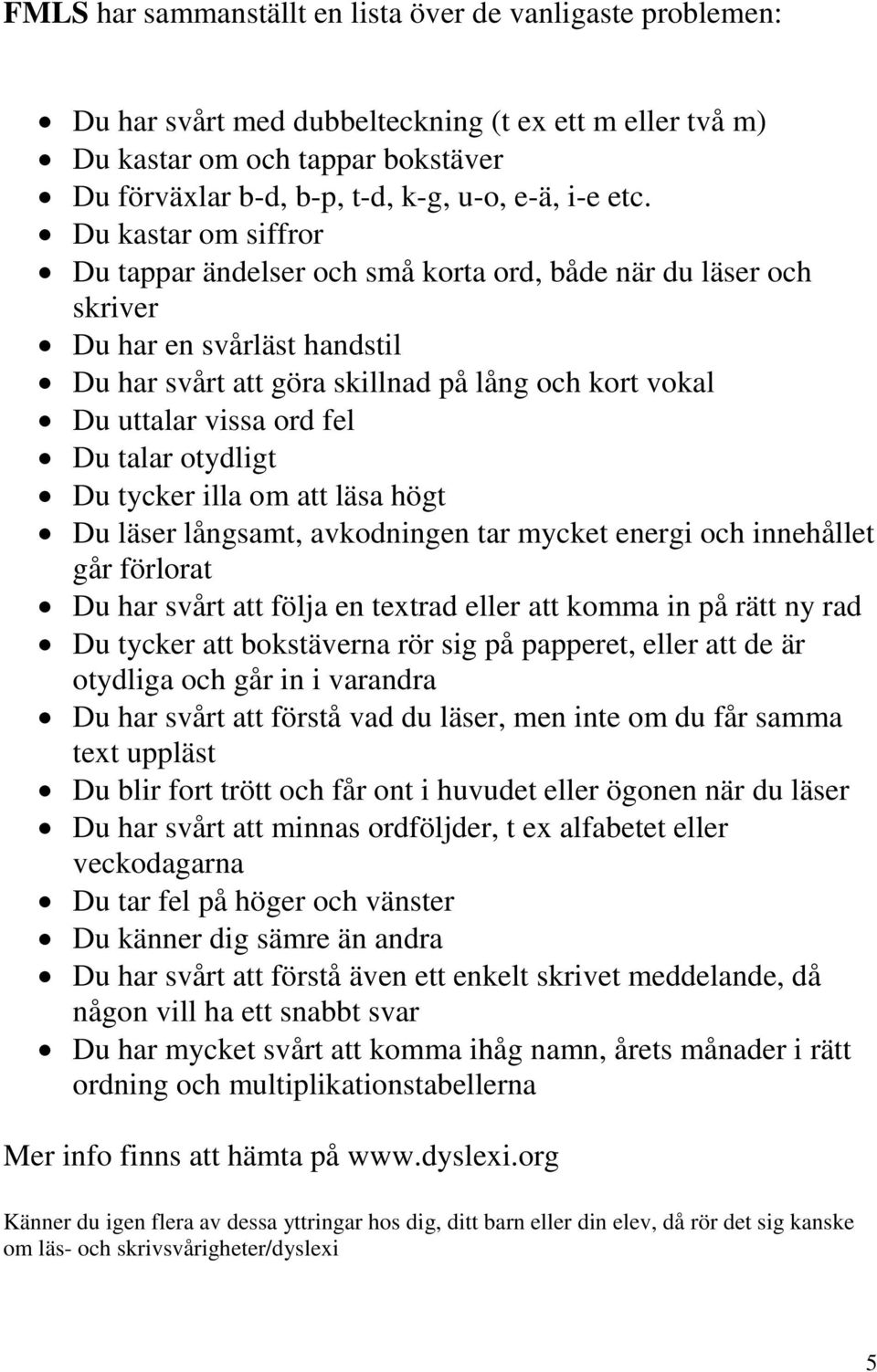 fel Du talar otydligt Du tycker illa om att läsa högt Du läser långsamt, avkodningen tar mycket energi och innehållet går förlorat Du har svårt att följa en textrad eller att komma in på rätt ny rad