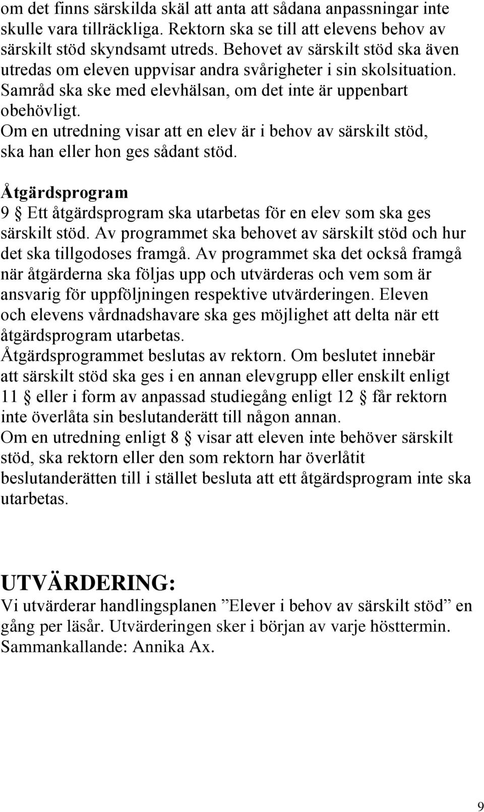 Om en utredning visar att en elev är i behov av särskilt stöd, ska han eller hon ges sådant stöd. Åtgärdsprogram 9 Ett åtgärdsprogram ska utarbetas för en elev som ska ges särskilt stöd.