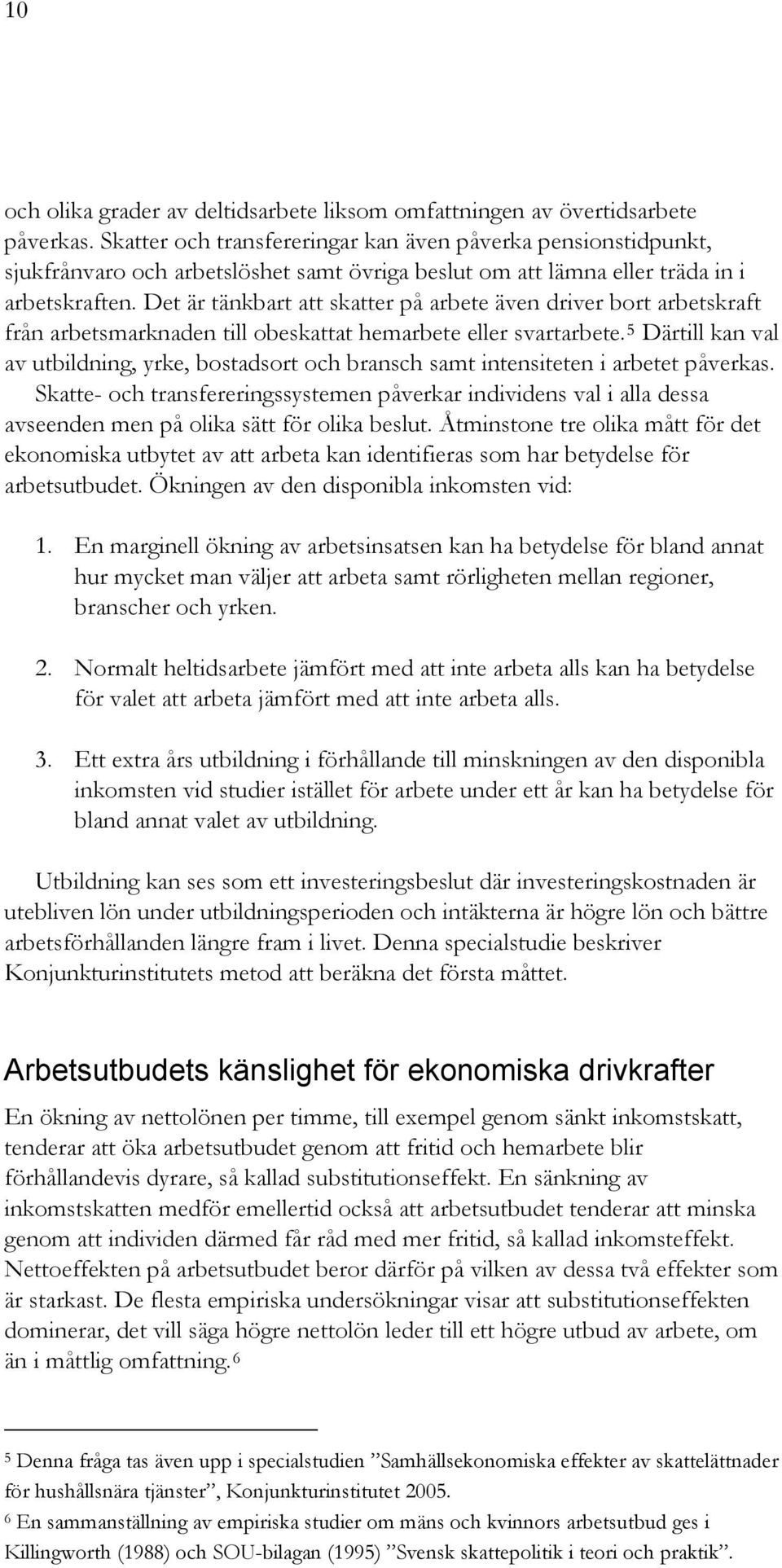 Det är tänkbart att skatter på arbete även driver bort arbetskraft från arbetsmarknaden till obeskattat hemarbete eller svartarbete.