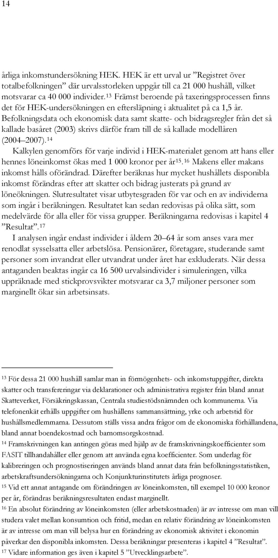 Befolkningsdata och ekonomisk data samt skatte- och bidragsregler från det så kallade basåret (2003) skrivs därför fram till de så kallade modellåren (2004 2007).