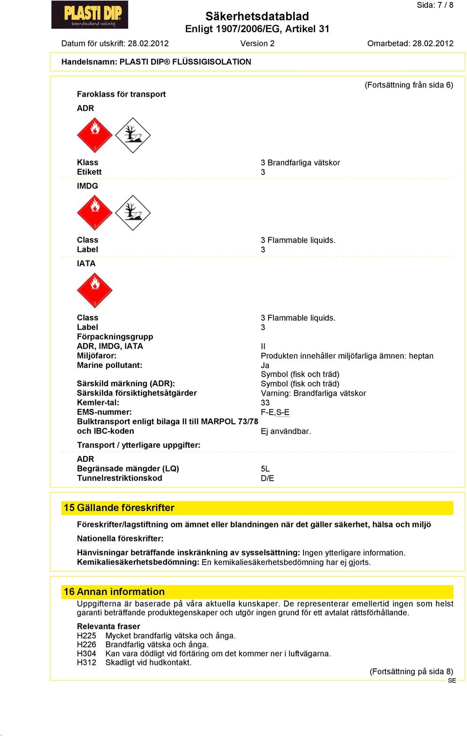 Särskilda försiktighetsåtgärder Varning: Brandfarliga vätskor Kemler<tal: 33 EMS<nummer: F*E,S*E Bulktransport enligt bilaga II till MARPOL 73/78 och IBC<koden Ej användbar.