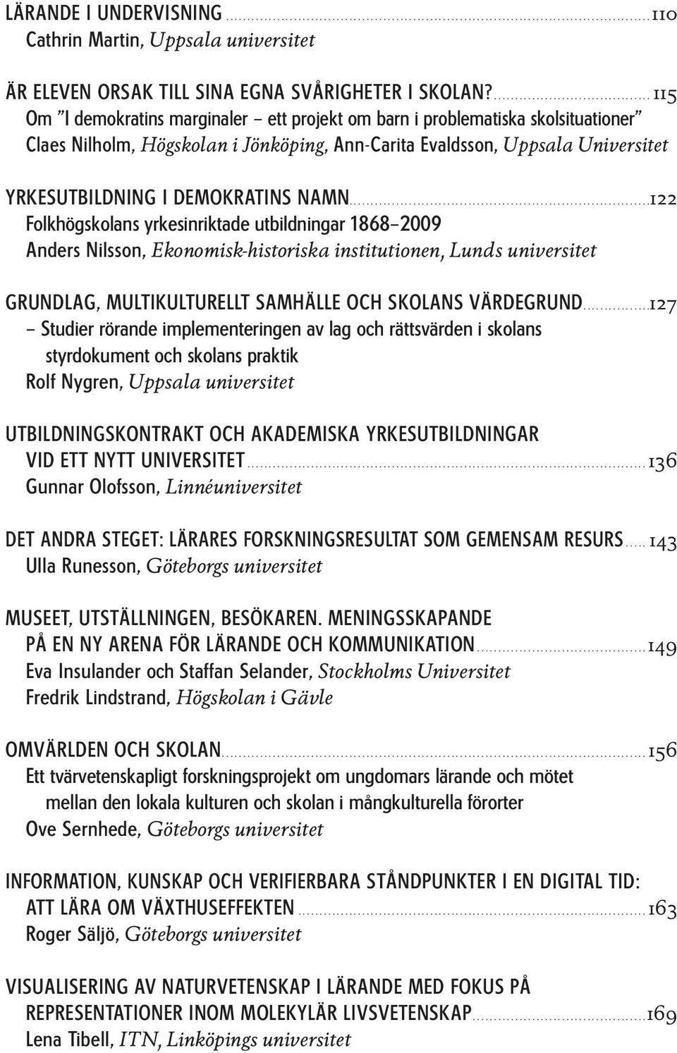 ......................................................................122 Folkhögskolans yrkesinriktade utbildningar 1868 2009 Anders Nilsson, Ekonomisk-historiska institutionen, Lunds universitet GRUNDLAG, MULTIKULTURELLT SAMHÄLLE OCH SKOLANS VÄRDEGRUND.