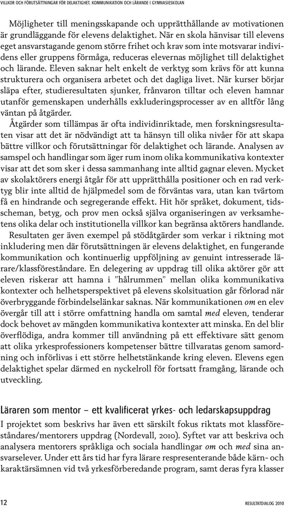 Eleven saknar helt enkelt de verktyg som krävs för att kunna strukturera och organisera arbetet och det dagliga livet.