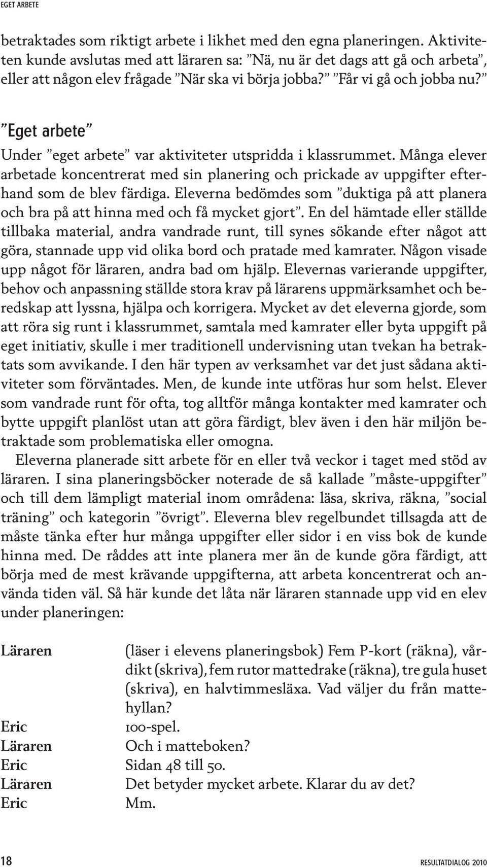 Eget arbete Under eget arbete var aktiviteter utspridda i klassrummet. Många elever arbetade koncentrerat med sin planering och prickade av uppgifter efterhand som de blev färdiga.