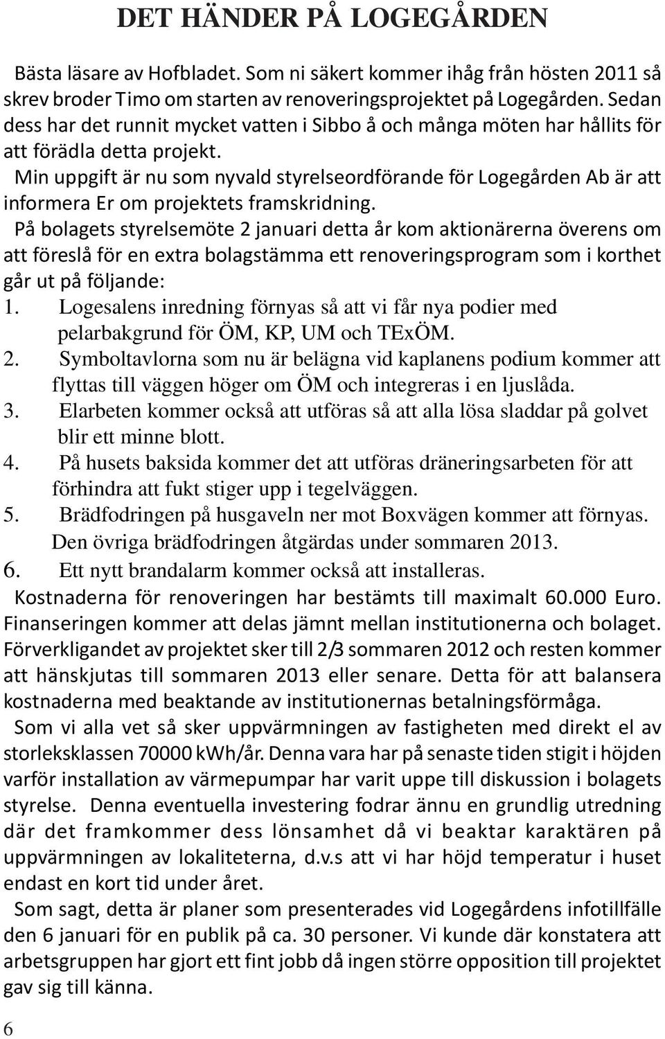 Min uppgift är nu som nyvald styrelseordförande för Logegården Ab är att informera Er om projektets framskridning.