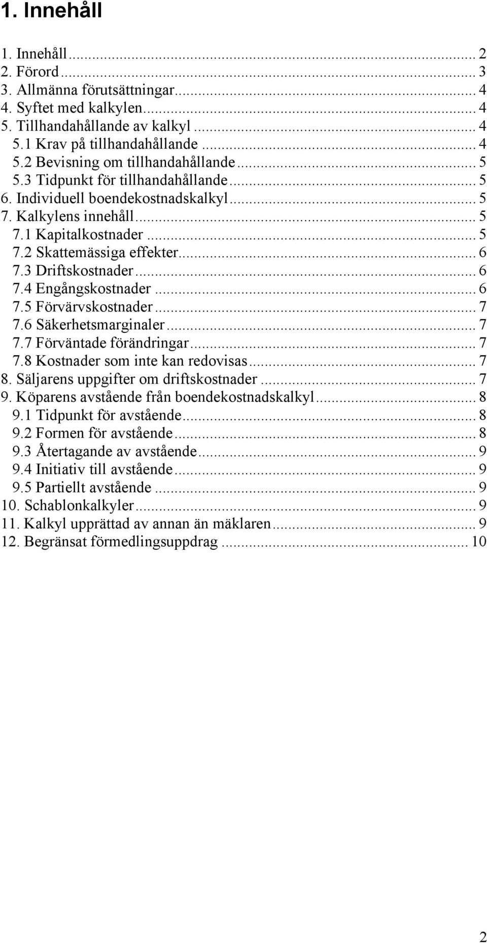 .. 6 7.5 Förvärvskostnader... 7 7.6 Säkerhetsmarginaler... 7 7.7 Förväntade förändringar... 7 7.8 Kostnader som inte kan redovisas... 7 8. Säljarens uppgifter om driftskostnader... 7 9.