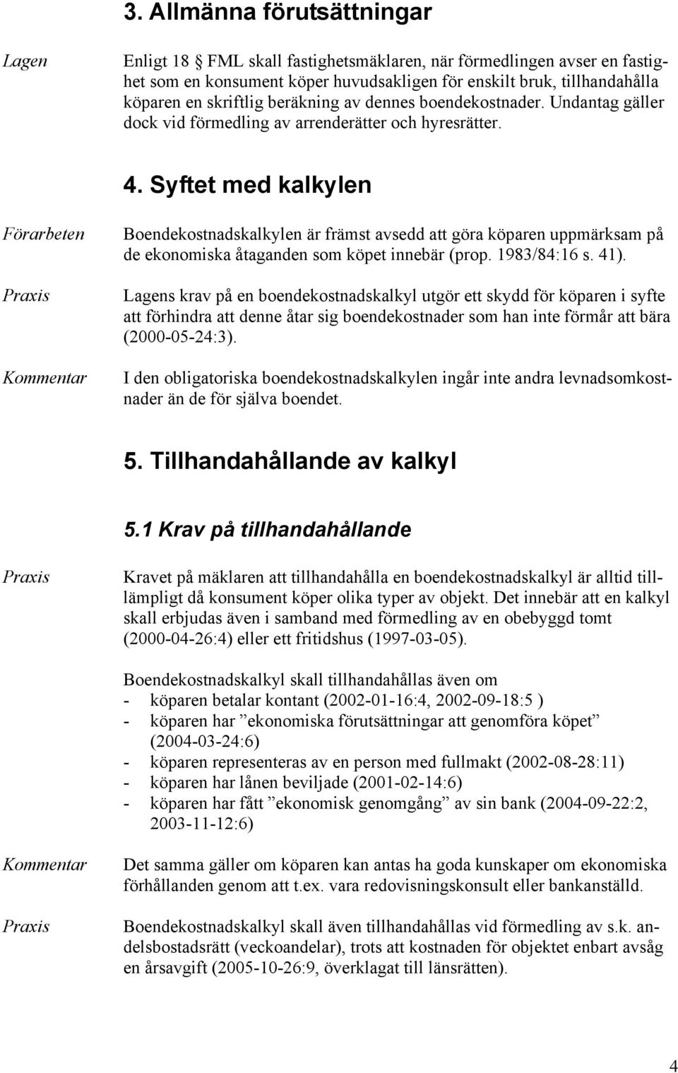 Syftet med kalkylen Boendekostnadskalkylen är främst avsedd att göra köparen uppmärksam på de ekonomiska åtaganden som köpet innebär (prop. 1983/84:16 s. 41).