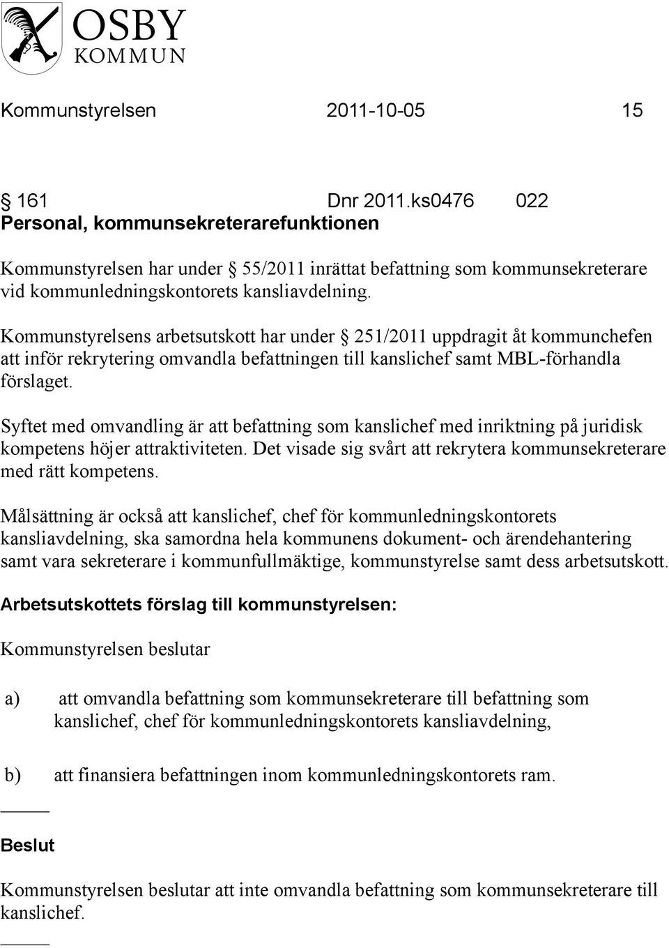 Kommunstyrelsens arbetsutskott har under 251/2011 uppdragit åt kommunchefen att inför rekrytering omvandla befattningen till kanslichef samt MBL-förhandla förslaget.
