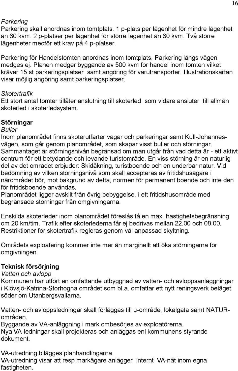 Planen medger byggande av 500 kvm för handel inom tomten vilket kräver 15 st parkeringsplatser samt angöring för varutransporter. Illustrationskartan visar möjlig angöring samt parkeringsplatser.