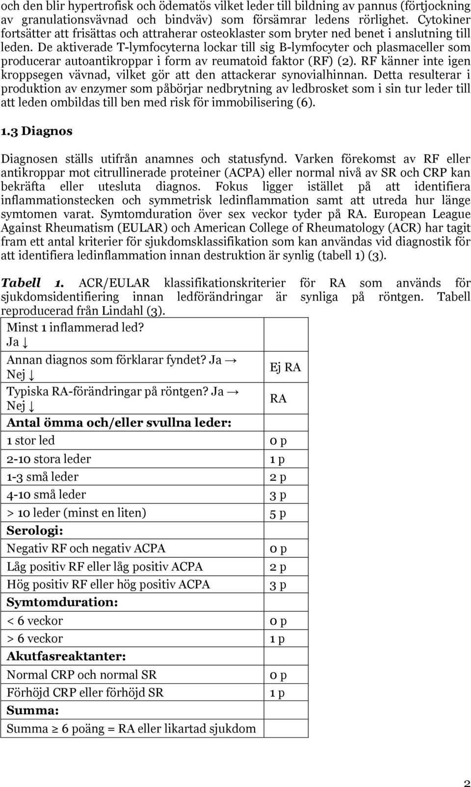 De aktiverade T-lymfocyterna lockar till sig B-lymfocyter och plasmaceller som producerar autoantikroppar i form av reumatoid faktor (RF) (2).