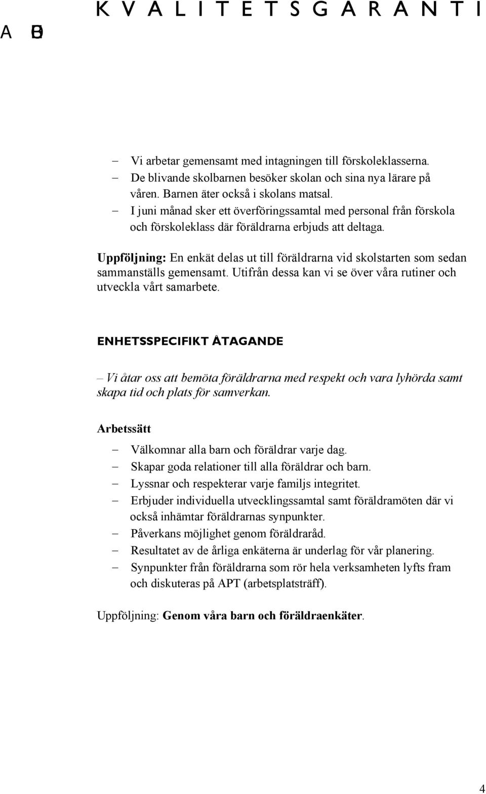 Uppföljning: En enkät delas ut till föräldrarna vid skolstarten som sedan sammanställs gemensamt. Utifrån dessa kan vi se över våra rutiner och utveckla vårt samarbete.