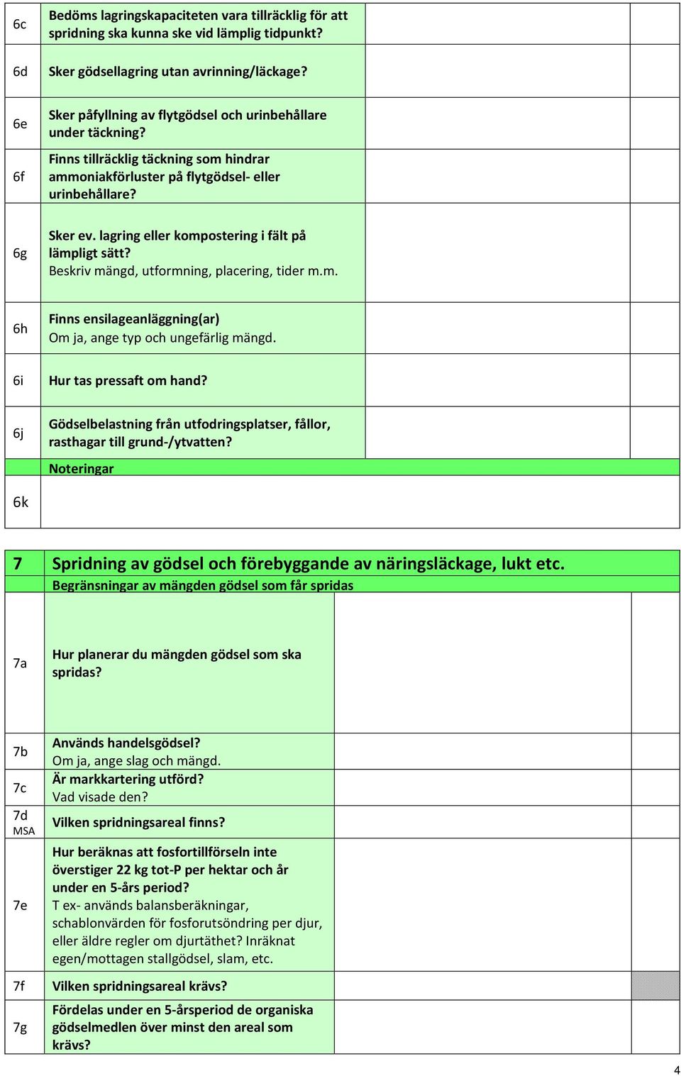 lagring eller kompostering i fält på lämpligt sätt? Beskriv mängd, utformning, placering, tider m.m. 6h Finns ensilageanläggning(ar) Om ja, ange typ och ungefärlig mängd. 6i Hur tas pressaft om hand?