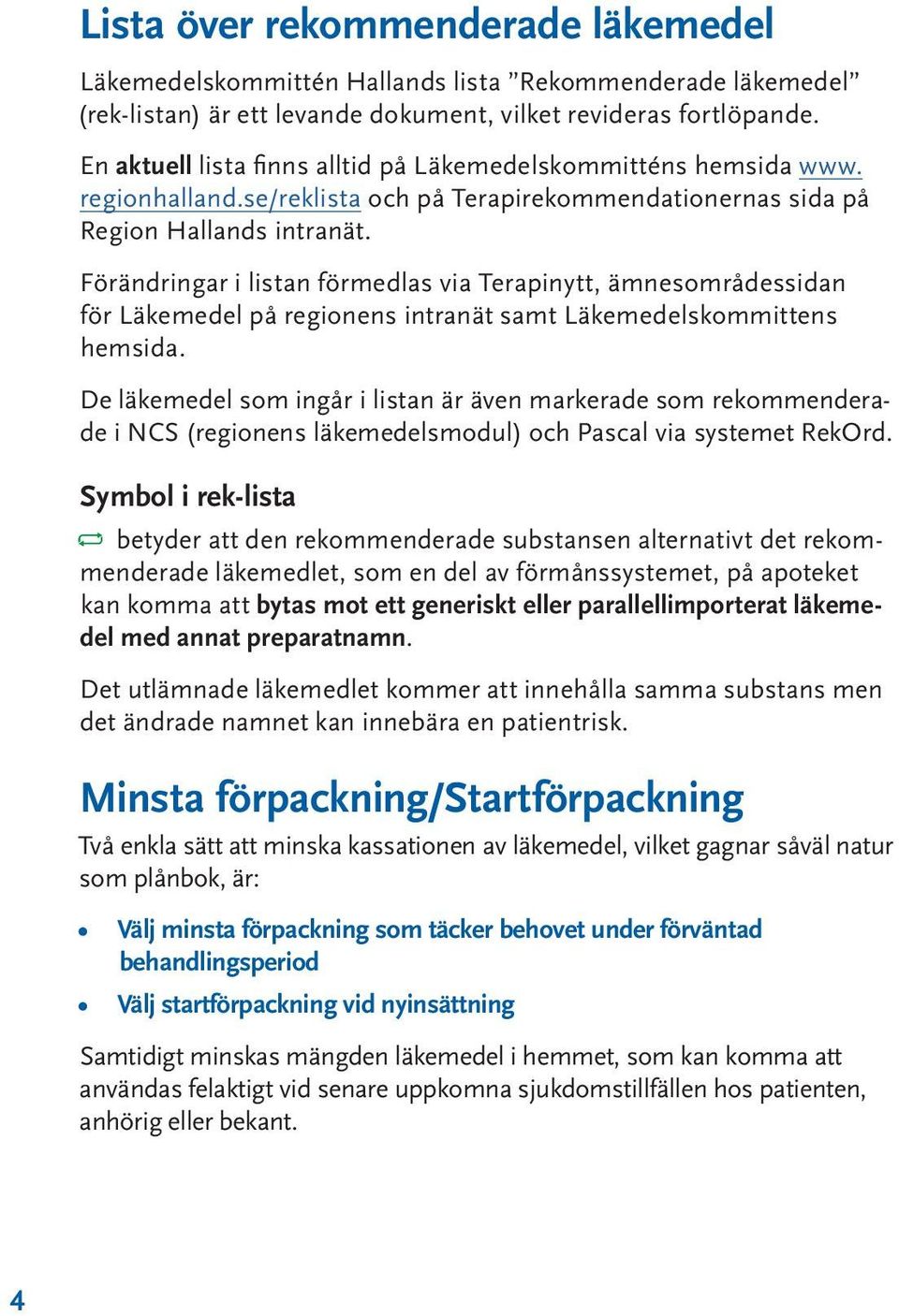Förändringar i listan förmedlas via Terapinytt, ämnesområdessidan för Läkemedel på regionens intranät samt Läkemedelskommittens hemsida.