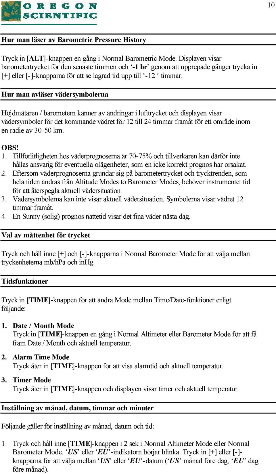 Hur man avläser vädersymbolerna Höjdmätaren / barometern känner av ändringar i lufttrycket och displayen visar vädersymboler för det kommande vädret för 12 till 24 timmar framåt för ett område inom