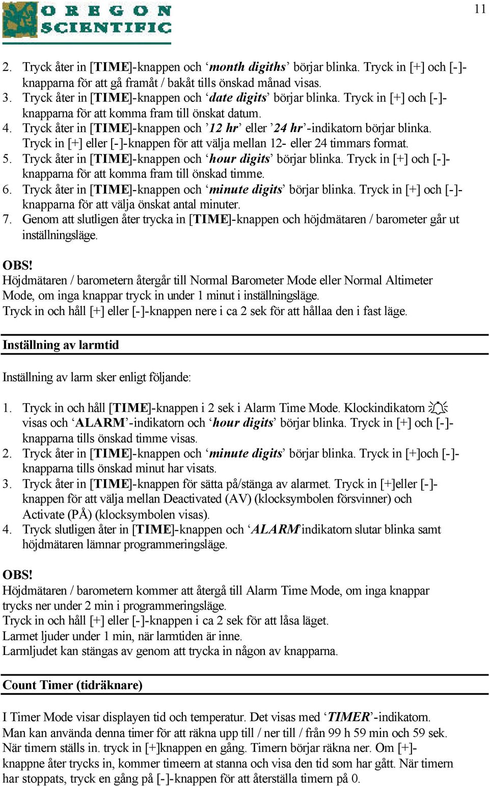 Tryck åter in [TIME]-knappen och 12 hr eller 24 hr -indikatorn börjar blinka. Tryck in [+] eller [-]-knappen för att välja mellan 12- eller 24 timmars format. 5.