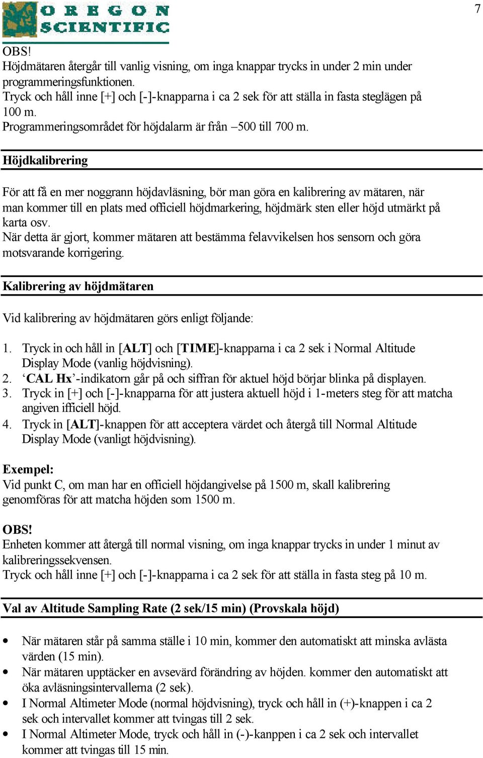 Höjdkalibrering För att få en mer noggrann höjdavläsning, bör man göra en kalibrering av mätaren, när man kommer till en plats med officiell höjdmarkering, höjdmärk sten eller höjd utmärkt på karta