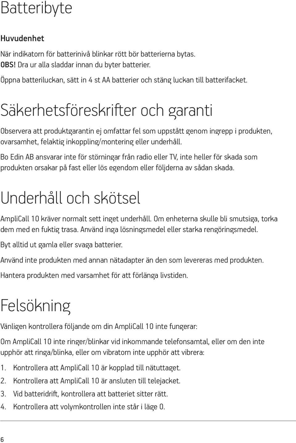 Säkerhetsföreskrifter och garanti Observera att produktgarantin ej omfattar fel som uppstått genom ingrepp i produkten, ovarsamhet, felaktig inkoppling/montering eller underhåll.