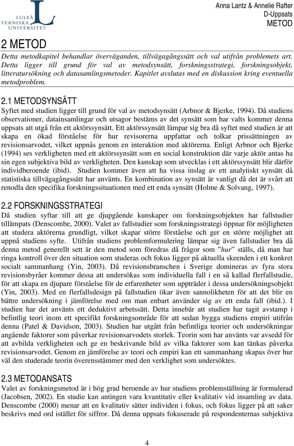 1 METODSYNSÄTT Syftet med studien ligger till grund för val av metodsynsätt (Arbnor & Bjerke, 1994).